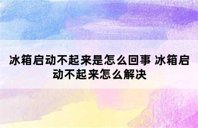 冰箱启动不起来是怎么回事 冰箱启动不起来怎么解决